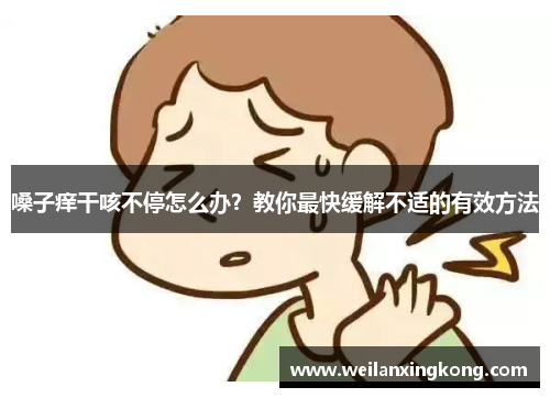 嗓子痒干咳不停怎么办？教你最快缓解不适的有效方法