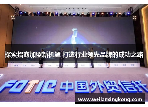 探索招商加盟新机遇 打造行业领先品牌的成功之路