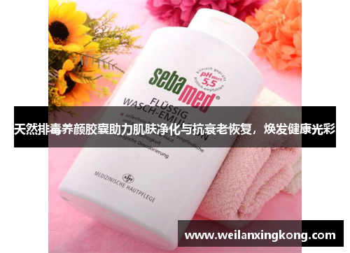 天然排毒养颜胶囊助力肌肤净化与抗衰老恢复，焕发健康光彩