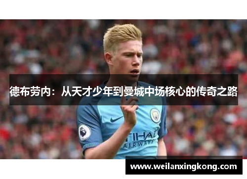 德布劳内：从天才少年到曼城中场核心的传奇之路